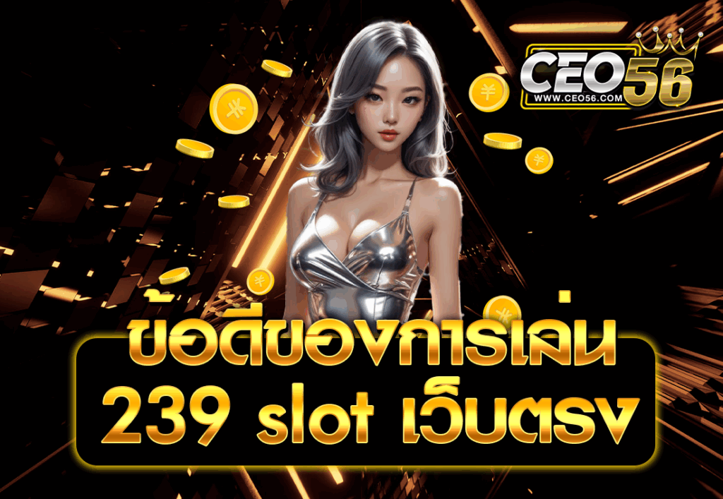 ข้อดีของการเล่น 239 slot เว็บตรง